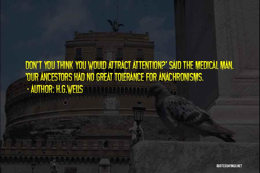 H.G.Wells Quotes: Don't You Think You Would Attract Attention?' Said The Medical Man. 'our Ancestors Had No Great Tolerance For Anachronisms.