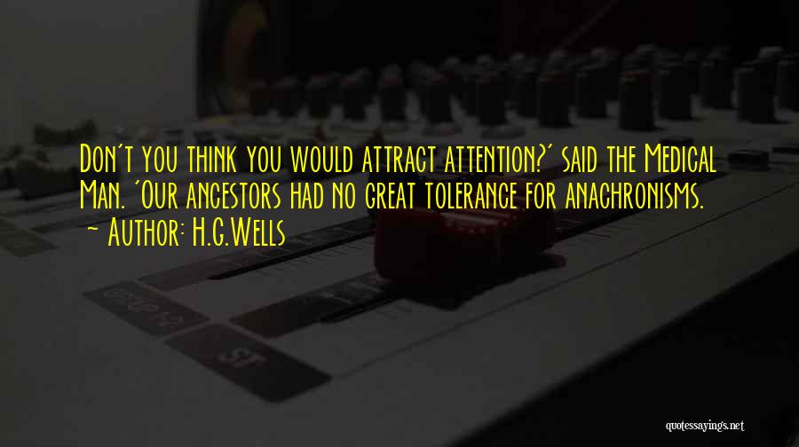 H.G.Wells Quotes: Don't You Think You Would Attract Attention?' Said The Medical Man. 'our Ancestors Had No Great Tolerance For Anachronisms.