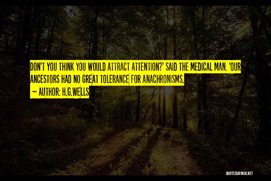 H.G.Wells Quotes: Don't You Think You Would Attract Attention?' Said The Medical Man. 'our Ancestors Had No Great Tolerance For Anachronisms.