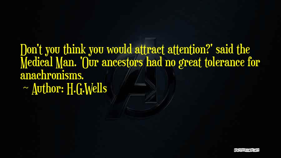 H.G.Wells Quotes: Don't You Think You Would Attract Attention?' Said The Medical Man. 'our Ancestors Had No Great Tolerance For Anachronisms.