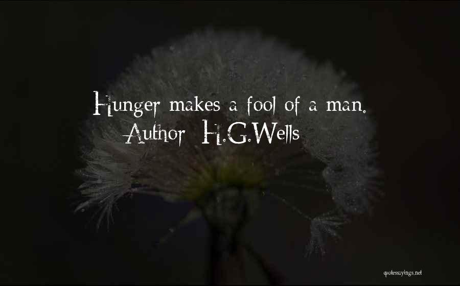 H.G.Wells Quotes: Hunger Makes A Fool Of A Man.