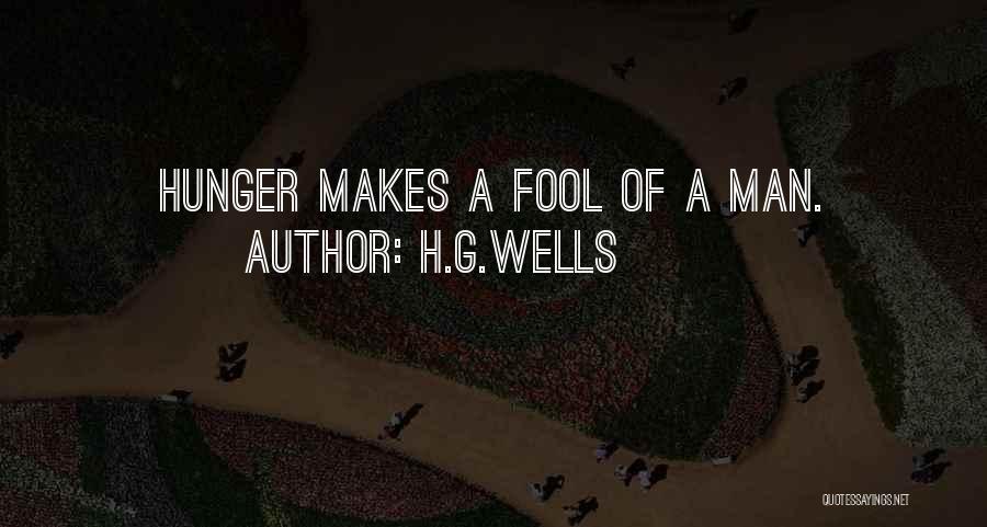 H.G.Wells Quotes: Hunger Makes A Fool Of A Man.