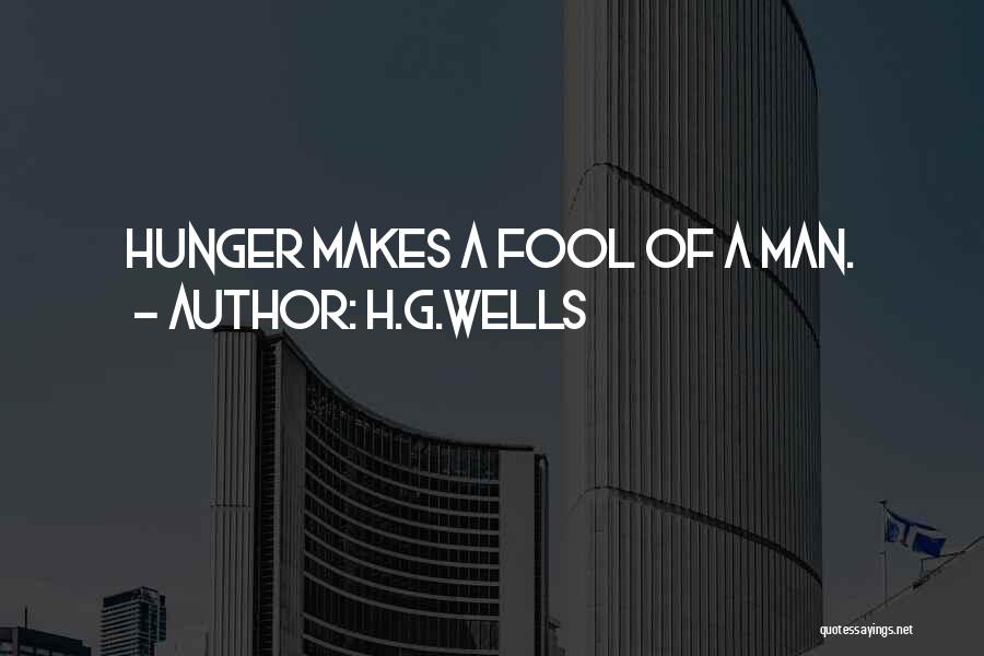 H.G.Wells Quotes: Hunger Makes A Fool Of A Man.