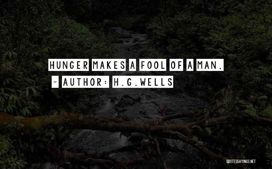 H.G.Wells Quotes: Hunger Makes A Fool Of A Man.