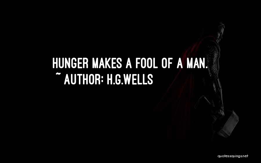 H.G.Wells Quotes: Hunger Makes A Fool Of A Man.