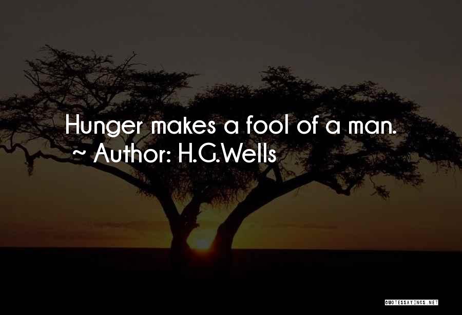 H.G.Wells Quotes: Hunger Makes A Fool Of A Man.