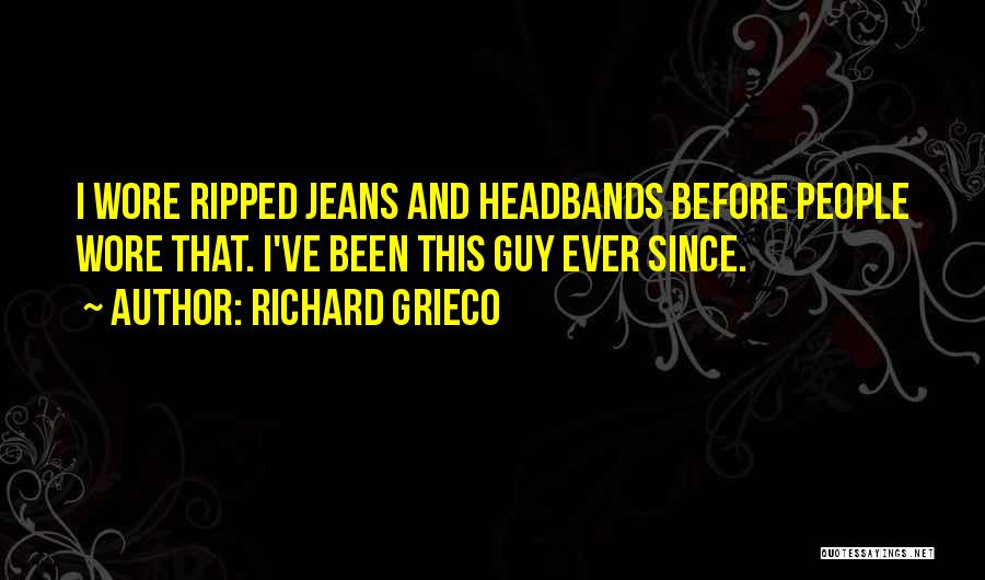 Richard Grieco Quotes: I Wore Ripped Jeans And Headbands Before People Wore That. I've Been This Guy Ever Since.