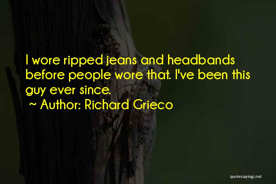 Richard Grieco Quotes: I Wore Ripped Jeans And Headbands Before People Wore That. I've Been This Guy Ever Since.