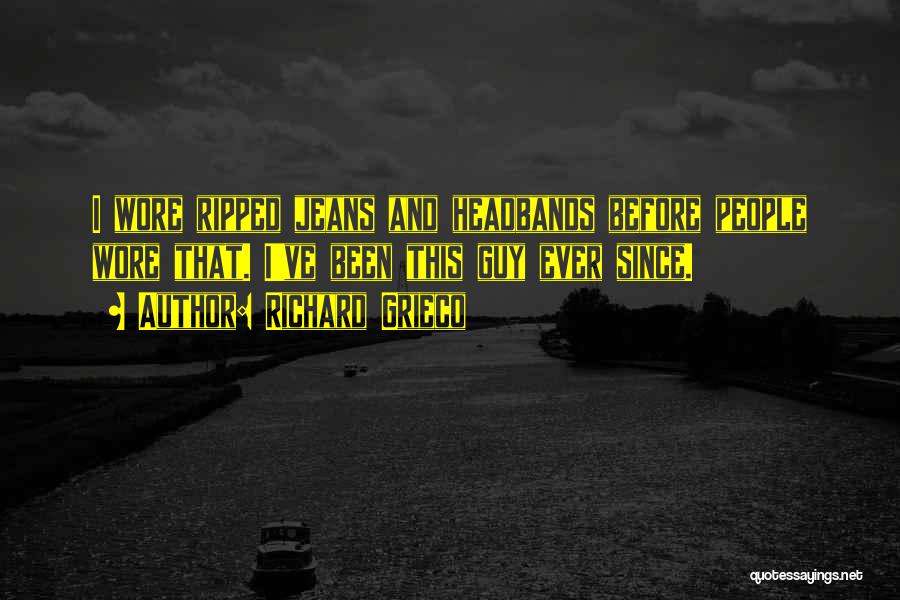 Richard Grieco Quotes: I Wore Ripped Jeans And Headbands Before People Wore That. I've Been This Guy Ever Since.