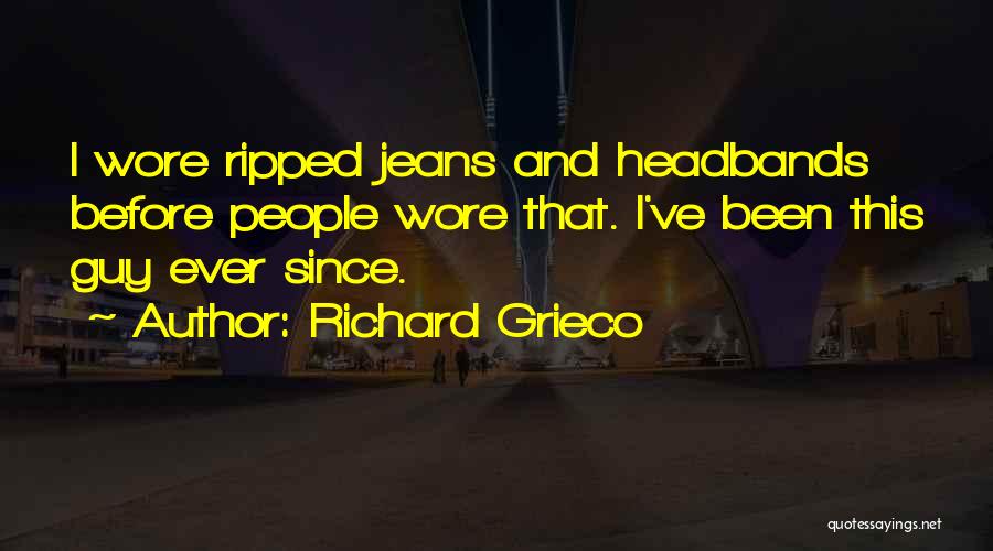 Richard Grieco Quotes: I Wore Ripped Jeans And Headbands Before People Wore That. I've Been This Guy Ever Since.