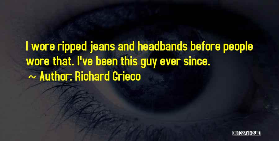 Richard Grieco Quotes: I Wore Ripped Jeans And Headbands Before People Wore That. I've Been This Guy Ever Since.