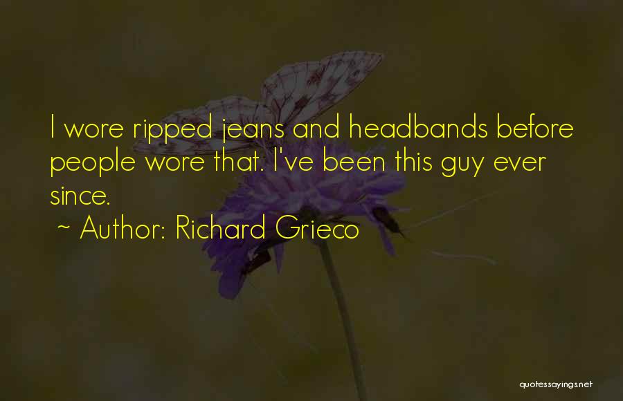 Richard Grieco Quotes: I Wore Ripped Jeans And Headbands Before People Wore That. I've Been This Guy Ever Since.