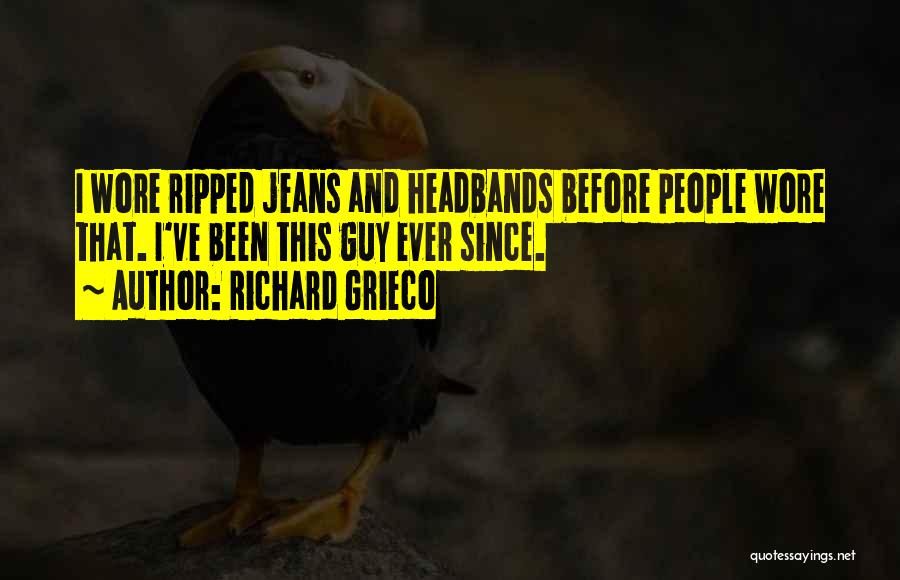 Richard Grieco Quotes: I Wore Ripped Jeans And Headbands Before People Wore That. I've Been This Guy Ever Since.