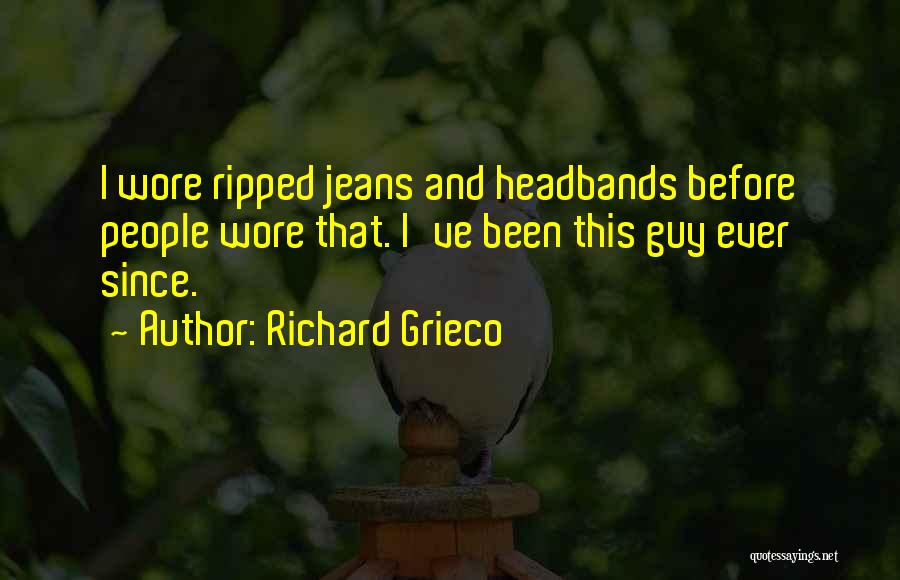 Richard Grieco Quotes: I Wore Ripped Jeans And Headbands Before People Wore That. I've Been This Guy Ever Since.