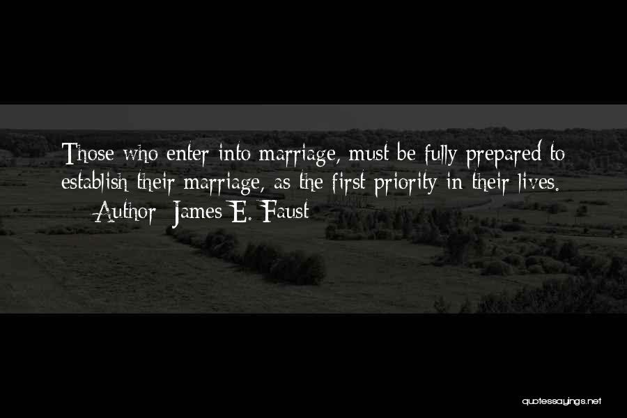 James E. Faust Quotes: Those Who Enter Into Marriage, Must Be Fully Prepared To Establish Their Marriage, As The First Priority In Their Lives.