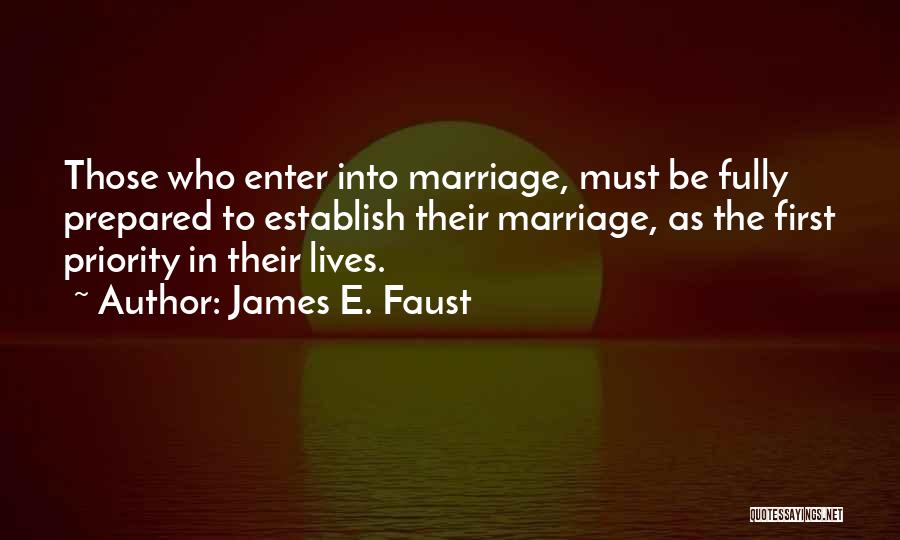 James E. Faust Quotes: Those Who Enter Into Marriage, Must Be Fully Prepared To Establish Their Marriage, As The First Priority In Their Lives.