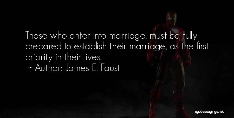 James E. Faust Quotes: Those Who Enter Into Marriage, Must Be Fully Prepared To Establish Their Marriage, As The First Priority In Their Lives.