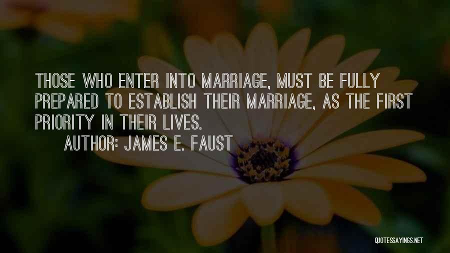 James E. Faust Quotes: Those Who Enter Into Marriage, Must Be Fully Prepared To Establish Their Marriage, As The First Priority In Their Lives.