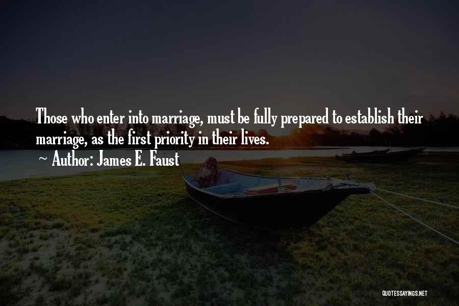 James E. Faust Quotes: Those Who Enter Into Marriage, Must Be Fully Prepared To Establish Their Marriage, As The First Priority In Their Lives.