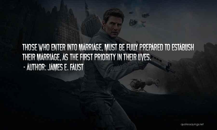 James E. Faust Quotes: Those Who Enter Into Marriage, Must Be Fully Prepared To Establish Their Marriage, As The First Priority In Their Lives.