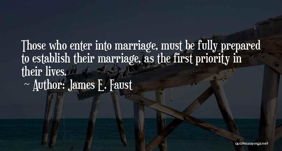 James E. Faust Quotes: Those Who Enter Into Marriage, Must Be Fully Prepared To Establish Their Marriage, As The First Priority In Their Lives.