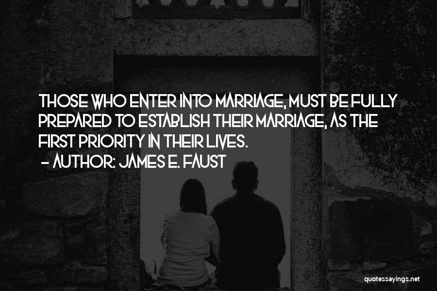 James E. Faust Quotes: Those Who Enter Into Marriage, Must Be Fully Prepared To Establish Their Marriage, As The First Priority In Their Lives.