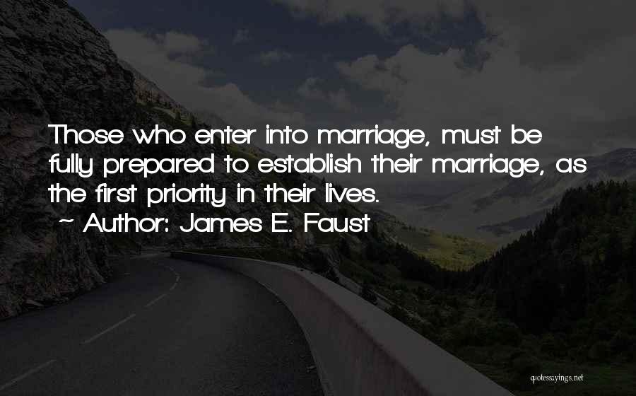 James E. Faust Quotes: Those Who Enter Into Marriage, Must Be Fully Prepared To Establish Their Marriage, As The First Priority In Their Lives.