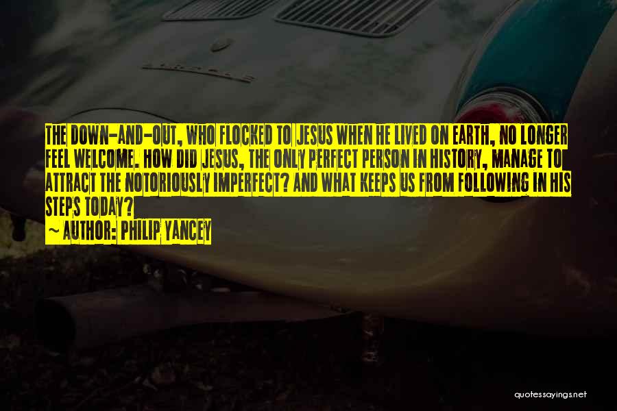 Philip Yancey Quotes: The Down-and-out, Who Flocked To Jesus When He Lived On Earth, No Longer Feel Welcome. How Did Jesus, The Only