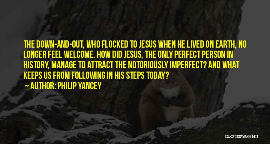 Philip Yancey Quotes: The Down-and-out, Who Flocked To Jesus When He Lived On Earth, No Longer Feel Welcome. How Did Jesus, The Only