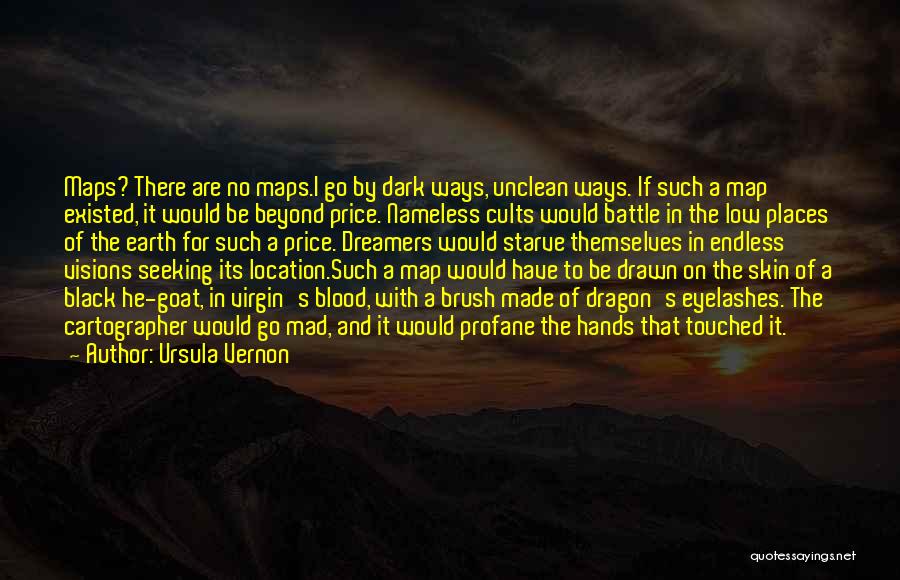 Ursula Vernon Quotes: Maps? There Are No Maps.i Go By Dark Ways, Unclean Ways. If Such A Map Existed, It Would Be Beyond