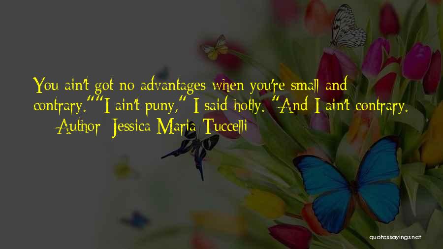 Jessica Maria Tuccelli Quotes: You Ain't Got No Advantages When You're Small And Contrary.i Ain't Puny, I Said Hotly. And I Ain't Contrary.