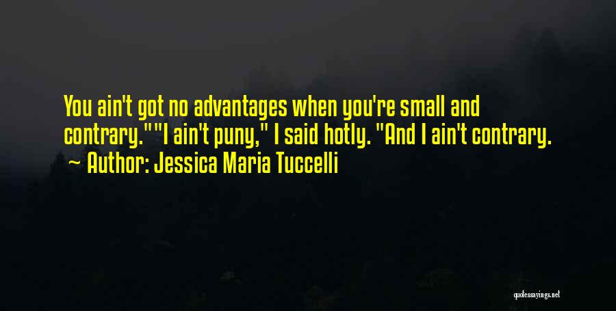Jessica Maria Tuccelli Quotes: You Ain't Got No Advantages When You're Small And Contrary.i Ain't Puny, I Said Hotly. And I Ain't Contrary.