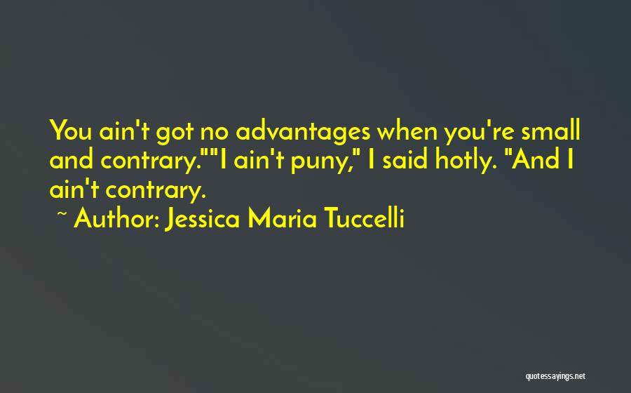 Jessica Maria Tuccelli Quotes: You Ain't Got No Advantages When You're Small And Contrary.i Ain't Puny, I Said Hotly. And I Ain't Contrary.