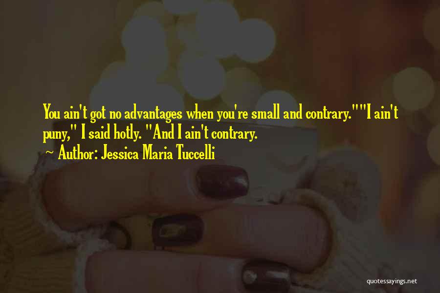 Jessica Maria Tuccelli Quotes: You Ain't Got No Advantages When You're Small And Contrary.i Ain't Puny, I Said Hotly. And I Ain't Contrary.