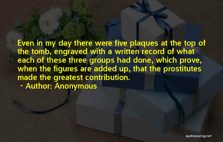 Anonymous Quotes: Even In My Day There Were Five Plaques At The Top Of The Tomb, Engraved With A Written Record Of