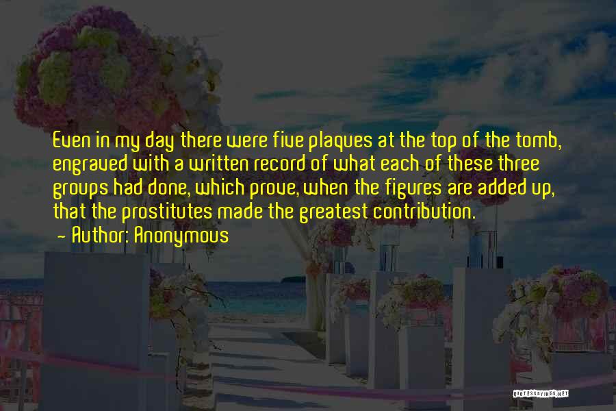 Anonymous Quotes: Even In My Day There Were Five Plaques At The Top Of The Tomb, Engraved With A Written Record Of