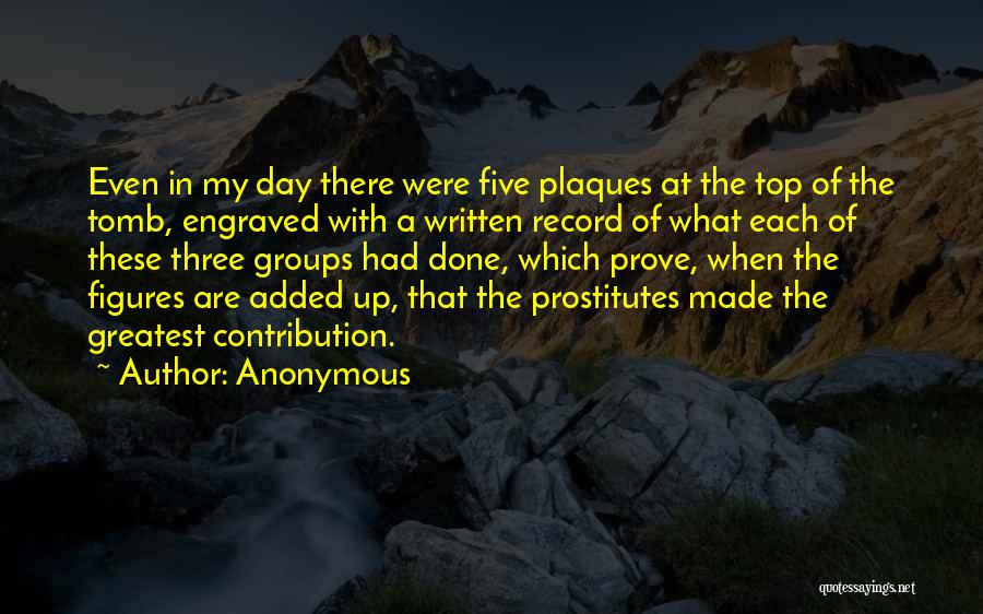 Anonymous Quotes: Even In My Day There Were Five Plaques At The Top Of The Tomb, Engraved With A Written Record Of