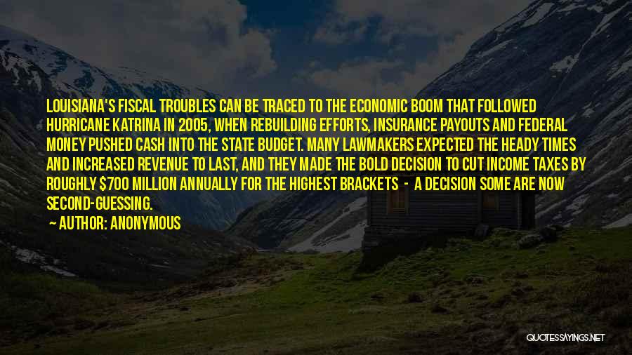 Anonymous Quotes: Louisiana's Fiscal Troubles Can Be Traced To The Economic Boom That Followed Hurricane Katrina In 2005, When Rebuilding Efforts, Insurance