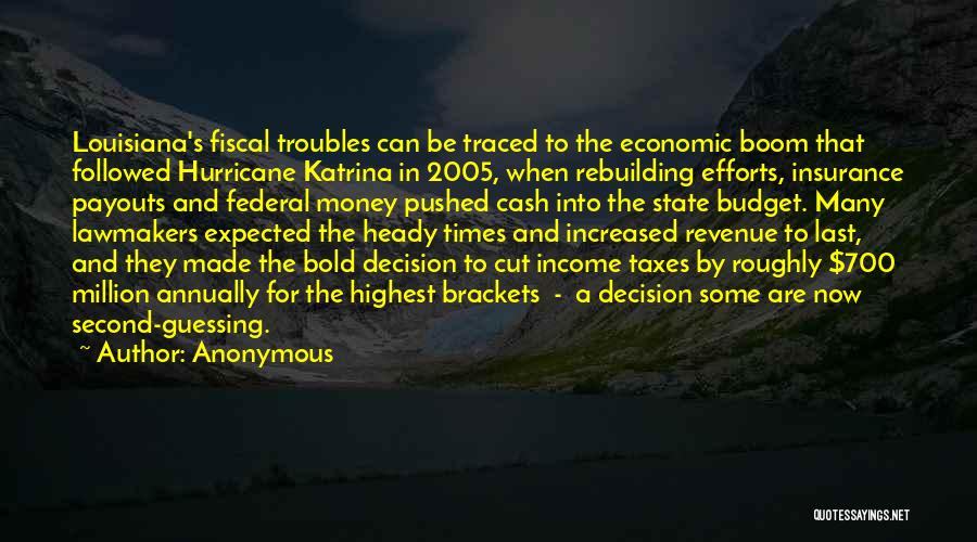 Anonymous Quotes: Louisiana's Fiscal Troubles Can Be Traced To The Economic Boom That Followed Hurricane Katrina In 2005, When Rebuilding Efforts, Insurance