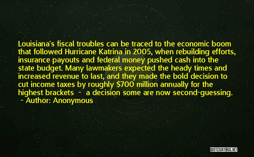 Anonymous Quotes: Louisiana's Fiscal Troubles Can Be Traced To The Economic Boom That Followed Hurricane Katrina In 2005, When Rebuilding Efforts, Insurance