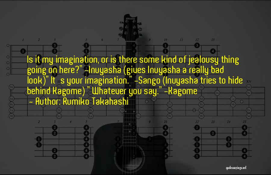 Rumiko Takahashi Quotes: Is It My Imagination, Or Is There Some Kind Of Jealousy Thing Going On Here?-inuyasha (gives Inuyasha A Really Bad