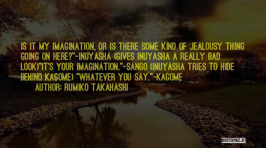 Rumiko Takahashi Quotes: Is It My Imagination, Or Is There Some Kind Of Jealousy Thing Going On Here?-inuyasha (gives Inuyasha A Really Bad