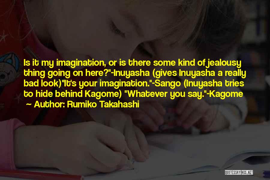 Rumiko Takahashi Quotes: Is It My Imagination, Or Is There Some Kind Of Jealousy Thing Going On Here?-inuyasha (gives Inuyasha A Really Bad