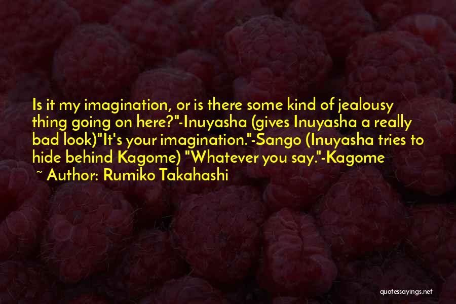 Rumiko Takahashi Quotes: Is It My Imagination, Or Is There Some Kind Of Jealousy Thing Going On Here?-inuyasha (gives Inuyasha A Really Bad