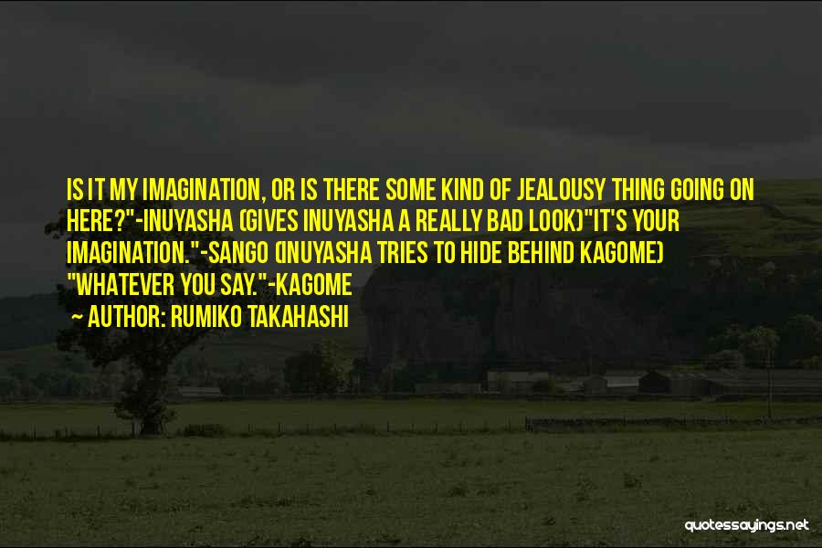 Rumiko Takahashi Quotes: Is It My Imagination, Or Is There Some Kind Of Jealousy Thing Going On Here?-inuyasha (gives Inuyasha A Really Bad