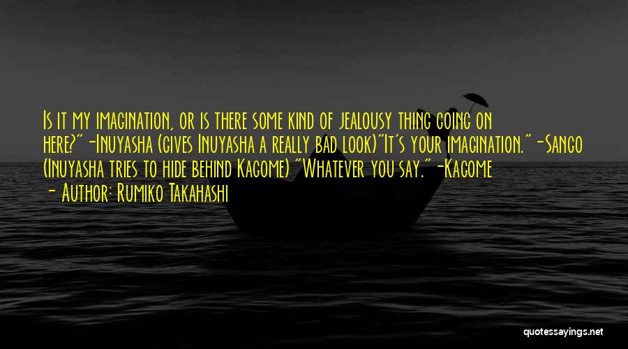 Rumiko Takahashi Quotes: Is It My Imagination, Or Is There Some Kind Of Jealousy Thing Going On Here?-inuyasha (gives Inuyasha A Really Bad