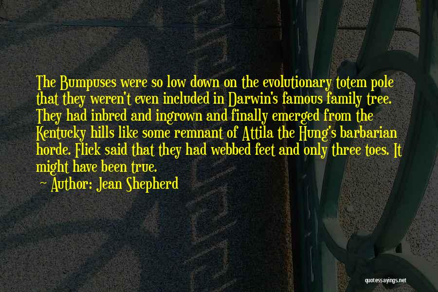Jean Shepherd Quotes: The Bumpuses Were So Low Down On The Evolutionary Totem Pole That They Weren't Even Included In Darwin's Famous Family