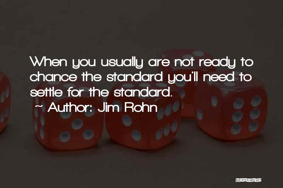 Jim Rohn Quotes: When You Usually Are Not Ready To Chance The Standard You'll Need To Settle For The Standard.