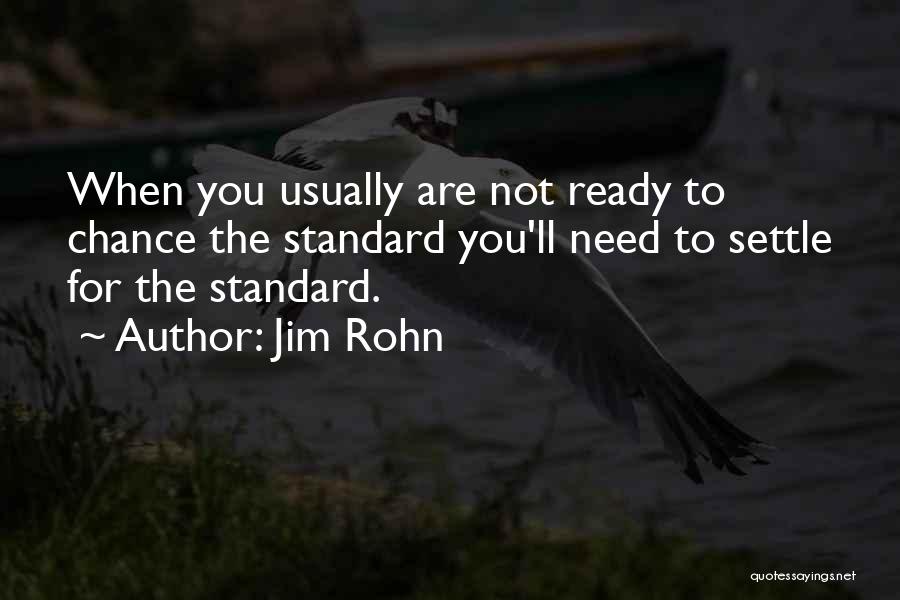 Jim Rohn Quotes: When You Usually Are Not Ready To Chance The Standard You'll Need To Settle For The Standard.