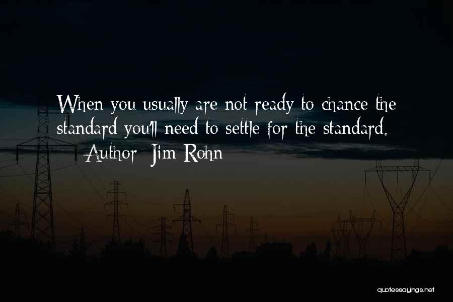 Jim Rohn Quotes: When You Usually Are Not Ready To Chance The Standard You'll Need To Settle For The Standard.